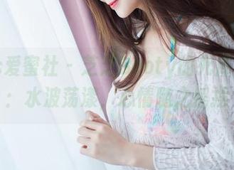 IMiss爱蜜社 – 芝芝Booty的死库水合集：水波荡漾，心情随之摇摆
