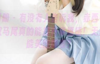 稚乖画册 – 有没有人告诉我，赤西夜夜的白丝双马尾真的能提升幸福感！无圣光也能美图爆表？