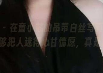 微密圈 – 在童小芯的吊带白丝写真中,作品能够把人迷得心甘情愿,真是魔性!
